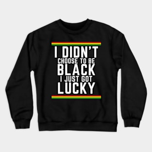 I Didn't Choose to be Black, I Just Got Lucky Crewneck Sweatshirt